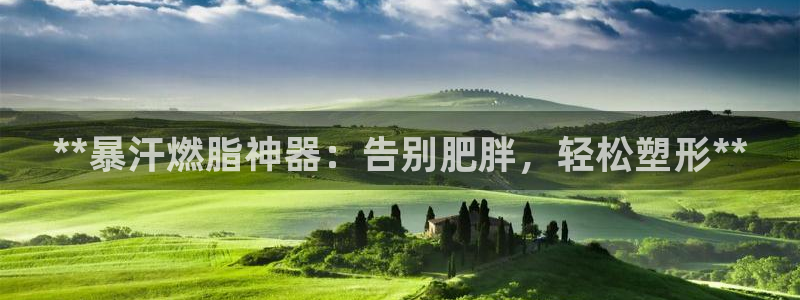 海南意昂体育3发展怎么样：**暴汗燃脂神器：告别肥胖