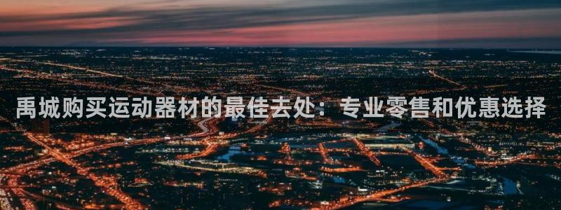 意昂体育3平台是正规平台吗：禹城购买运动器材的最佳去