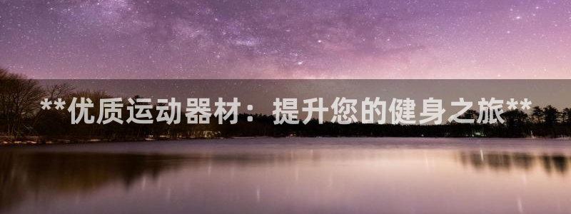 意昂体育3招商电话地址：**优质运动器材：提升您的健