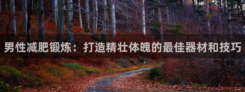 意昂体育3平台是正规平台吗知乎：男性减肥锻炼：打造精