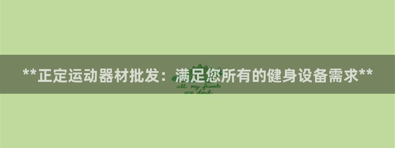 意昂体育3平台是正规平台吗知乎：**正定运动器材批发