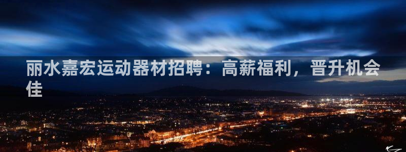意昂3集团E.ON：丽水嘉宏运动器材招聘：高薪福利，