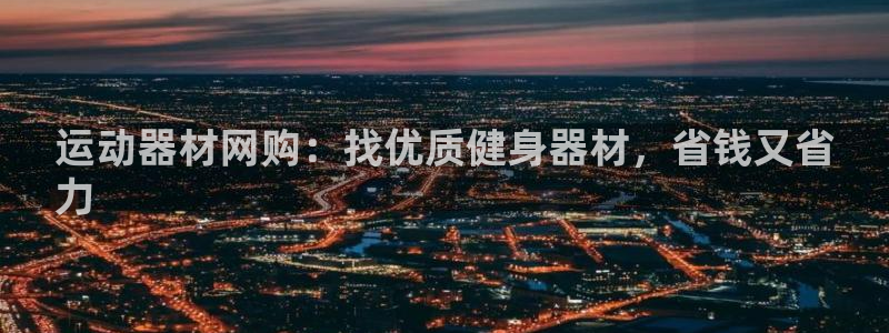意昂体育3平台注册要钱吗是真的吗：运动器材网购：找优
