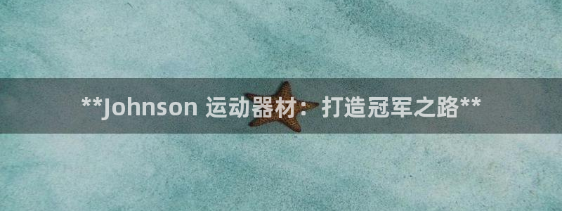 意昂3集团：**Johnson 运动器材：打造冠军之