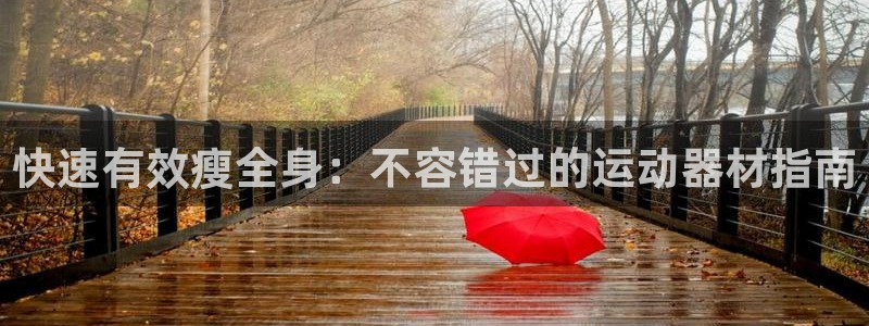 意昂体育3开户：快速有效瘦全身：不容错过的运动器材指