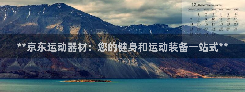 意昂体育3平台假的吗是真的吗：**京东运动器材：您的