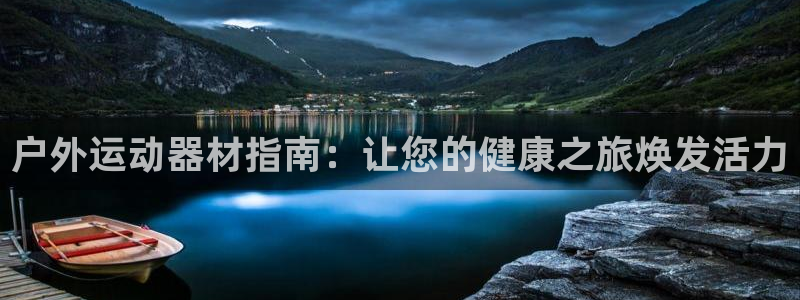 意昂体育3招商：户外运动器材指南：让您的健康之旅焕发