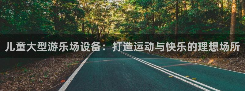 意昂体育3官方客服电话：儿童大型游乐场设备：打造运动