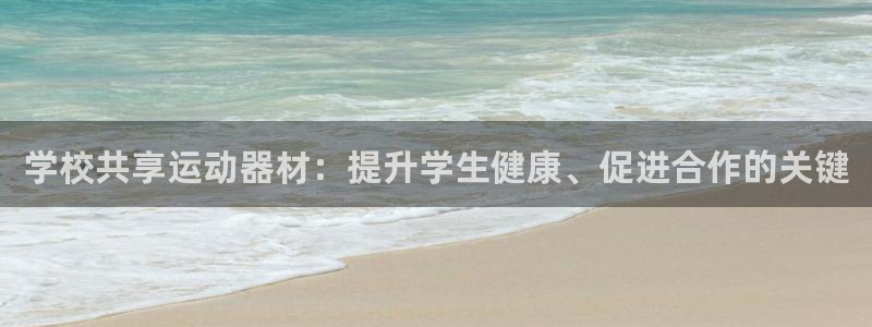 意昂体育3招商电话号码是多少：学校共享运动器材：提升