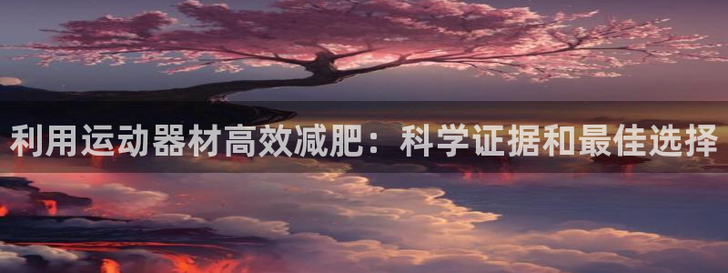 意昂体育3平台是正规平台吗安全吗：利用运动器材高效减