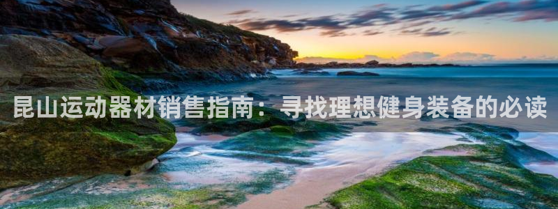 意昂体育3平台假的吗是真的吗：昆山运动器材销售指南：