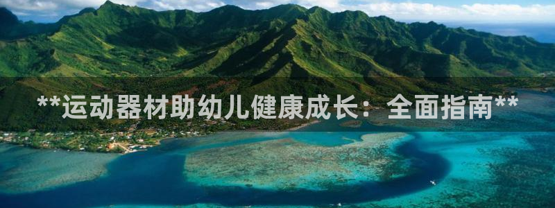 意昂3集团简介：**运动器材助幼儿健康成长：全面指南