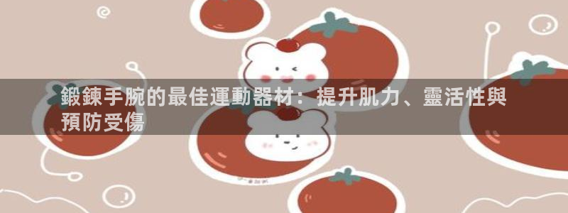 意昂3开户：鍛鍊手腕的最佳運動器材：提升肌力、靈活性