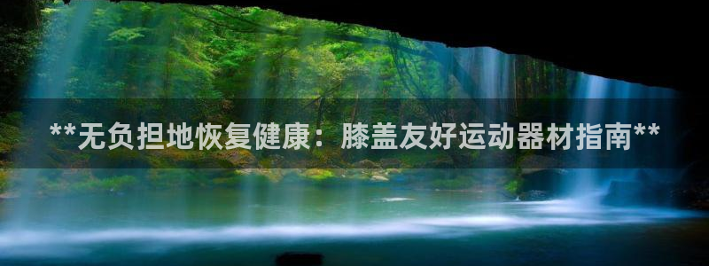 意昂3开户：**无负担地恢复健康：膝盖友好运动器材指