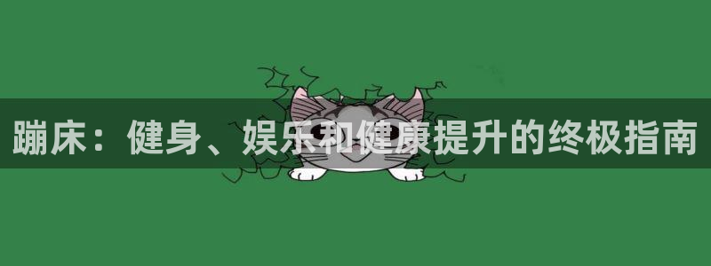 意昂体育3招商电话地址是多少：蹦床：健身、娱乐和健康