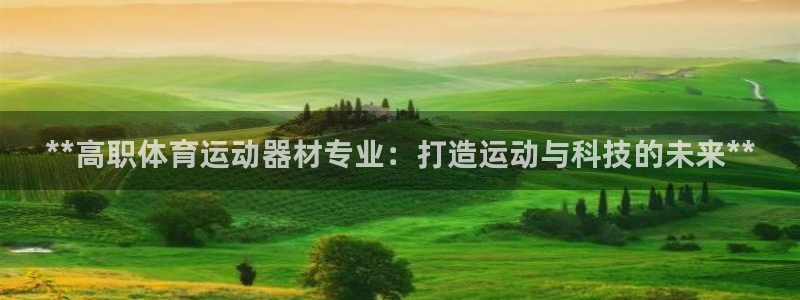 意昂3娱乐首页网站大全：**高职体育运动器材专业：打