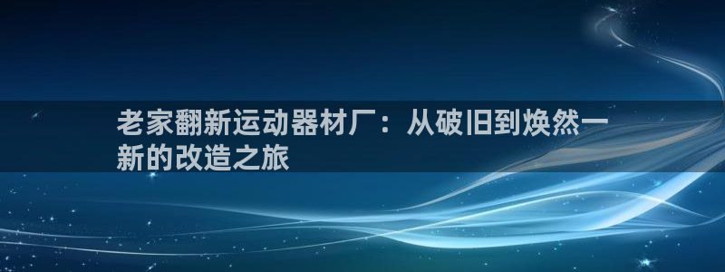 意昂体育3招商电话是多少号码：老家翻新运动器材厂：从