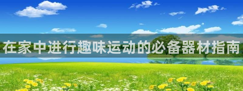 意昂3代理：在家中进行趣味运动的必备器材指南