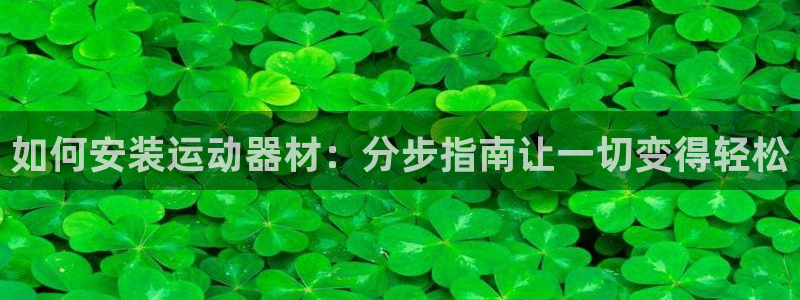 海南意昂体育3：如何安装运动器材：分步指南让一切变得