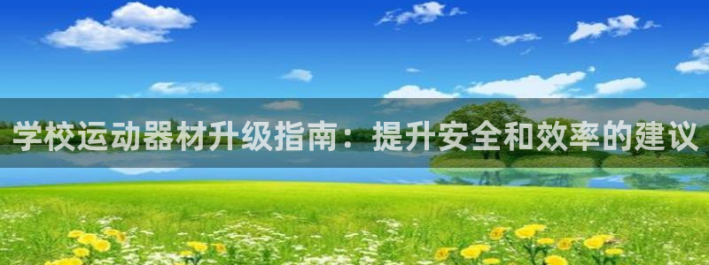 意昂3娱乐40996：学校运动器材升级指南：提升安全