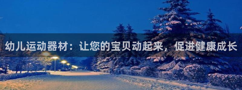 意昂3娱乐：幼儿运动器材：让您的宝贝动起来，促进健康