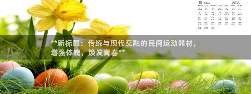 意昂体育3娱乐：**新标题：传统与现代交融的民间运动