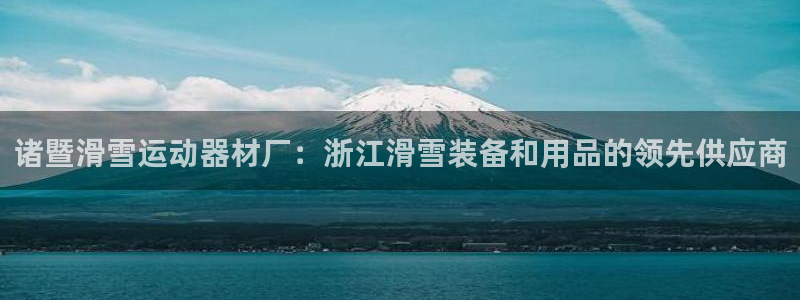 意昂3娱乐平台：诸暨滑雪运动器材厂：浙江滑雪装备和用