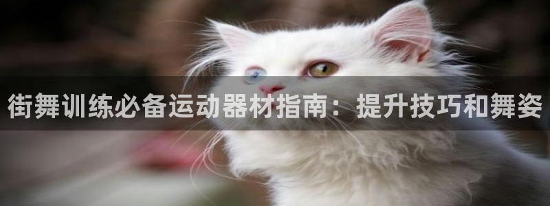 意昂3娱乐首页官网下载：街舞训练必备运动器材指南：提