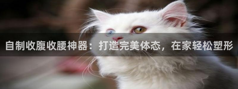 意昂体育3平台是正规平台吗安全吗：自制收腹收腰神器：