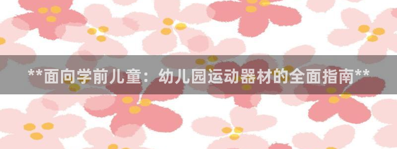 意昂体育3平台注册流程视频：**面向学前儿童：幼儿园
