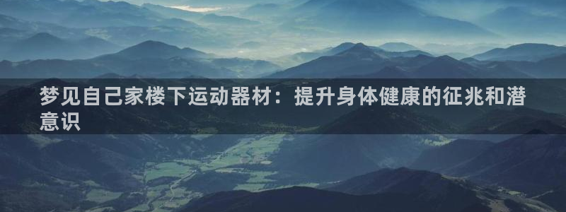 意昂体育3平台：梦见自己家楼下运动器材：提升身体健康