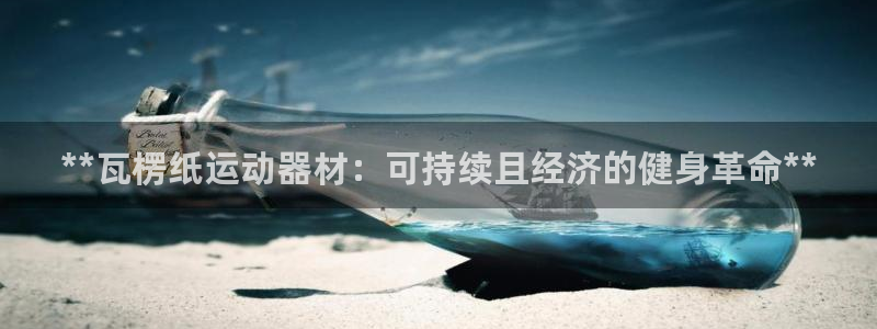 意昂体育3平台注册流程图：**瓦楞纸运动器材：可持续