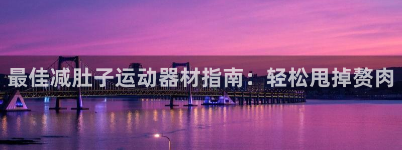 意昂体育3平台注册要钱吗安全吗：最佳减肚子运动器材指