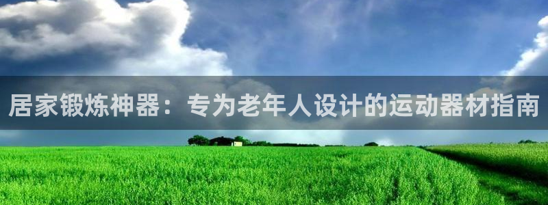 海南意昂体育3：居家锻炼神器：专为老年人设计的运动器