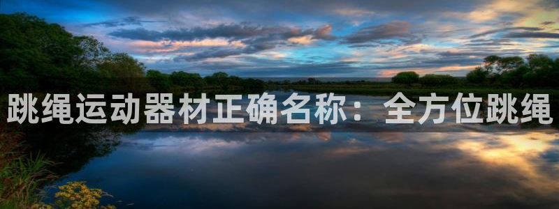 意昂平台体育：跳绳运动器材正确名称：全方位跳绳