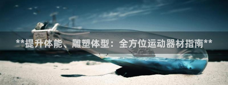 意昂体育3招商电话地址：**提升体能、雕塑体型：全方