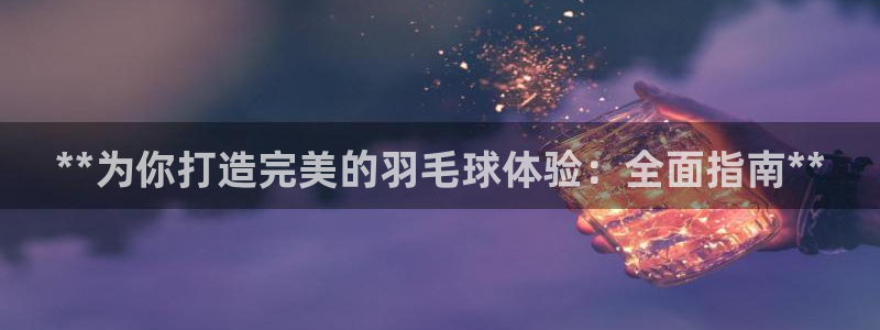 意昂体育3平台假的吗是真的吗：**为你打造完美的羽毛