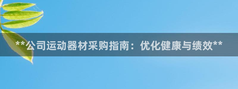 意昂体育3平台注册要钱吗安全吗：**公司运动器材采购