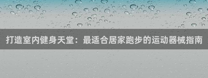 意昂体育3平台：打造室内健身天堂：最适合居家跑步的运