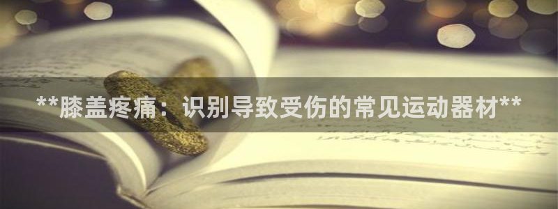 意昂体育3平台：**膝盖疼痛：识别导致受伤的常见运动