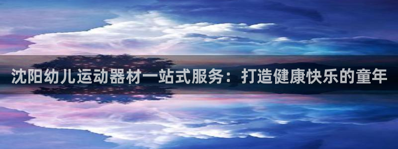 意昂体育3平台注册要钱吗是真的吗：沈阳幼儿运动器材一站式服务