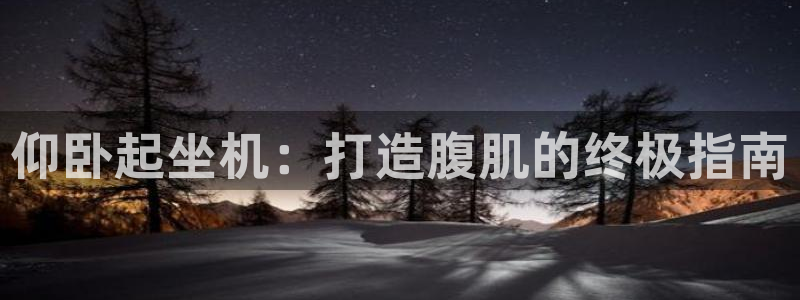 意昂体育3招商电话是多少号码：仰卧起坐机：打造腹肌的